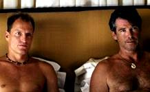  
    WOODY HARRELSON  
        and 
     PIERCE BROSNAN
        as, maybe, too good 
        'buddies'
           